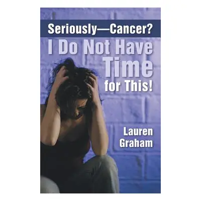 "Seriously-Cancer? I Do Not Have Time for This!" - "" ("Graham Lauren")