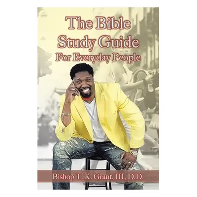 "The Bible Study Guide for Everyday People" - "" ("Grant D. D. III")