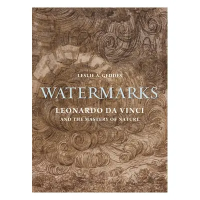 "Watermarks: Leonardo Da Vinci and the Mastery of Nature" - "" ("Geddes Leslie A.")