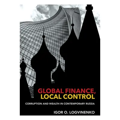 "Global Finance, Local Control: Corruption and Wealth in Contemporary Russia" - "" ("Logvinenko 