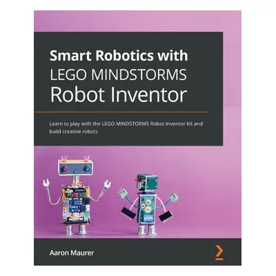 "Smart Robotics with LEGO MINDSTORMS Robot Inventor: Learn to play with the LEGO MINDSTORMS Robo