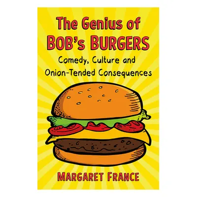 "The Genius of Bob's Burgers: Comedy, Culture and Onion-Tended Consequences" - "" ("France Marga