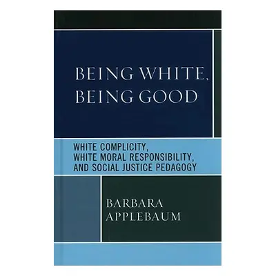 "Being White, Being Good: White Complicity, White Moral Responsibility, and Social Justice Pedag