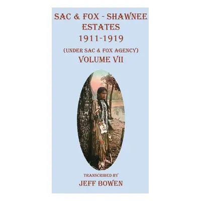 "Sac & Fox - Shawnee Estates 1911-1919: (Under Sac & Fox Agency), Volume VII" - "" ("Bowen Jeff"