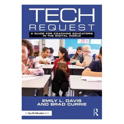 "Tech Request: A Guide for Coaching Educators in the Digital World" - "" ("Davis Emily L.")