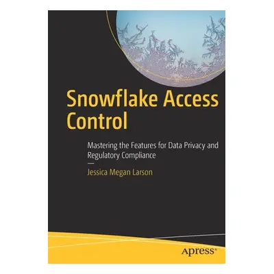 "Snowflake Access Control: Mastering the Features for Data Privacy and Regulatory Compliance" - 