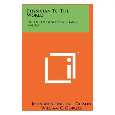 "Physician to the World: The Life of General William C. Gorgas" - "" ("Gibson John Mendinghall")