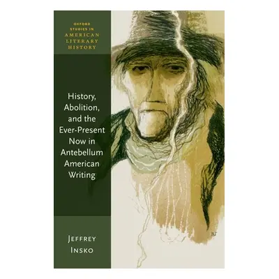 "History, Abolition, and the Ever-Present Now in Antebellum American Writing" - "" ("Insko Jeffr