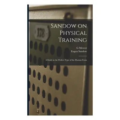 "Sandow on Physical Training: A Study in the Perfect Type of the Human Form" - "" ("Sandow Eugen