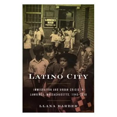 "Latino City: Immigration and Urban Crisis in Lawrence, Massachusetts, 1945-2000" - "" ("Barber 