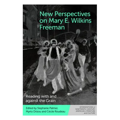 "New Perspectives on Mary E. Wilkins Freeman: Reading with and Against the Grain" - "" ("Palmer 