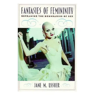 "Fantasies of Femininity: Reframing the Boundaries of Sex" - "" ("Ussher Jane M.")