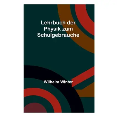 "Lehrbuch der Physik zum Schulgebrauche" - "" ("Winter Wilhelm")