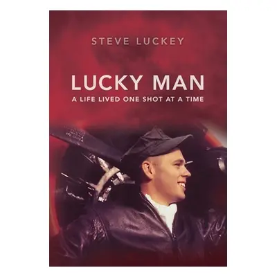 "Lucky Man: A Life Lived One Shot at a Time" - "" ("Luckey Stephen A.")