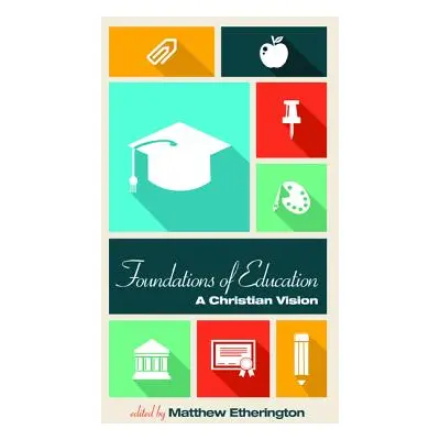 "Foundations of Education: A Christian Vision" - "" ("Etherington Matthew")