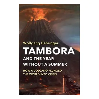 "Tambora and the Year Without a Summer: How a Volcano Plunged the World Into Crisis" - "" ("Behr