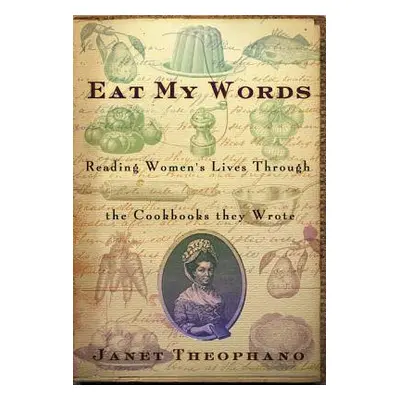 "Eat My Words: Reading Women's Lives Through the Cookbooks They Wrote" - "" ("Theophano Janet")