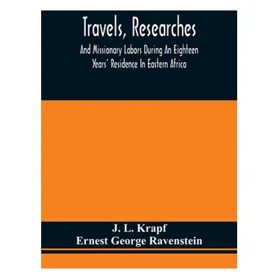 "Travels, Researches, And Missionary Labors During An Eighteen Years' Residence In Eastern Afric