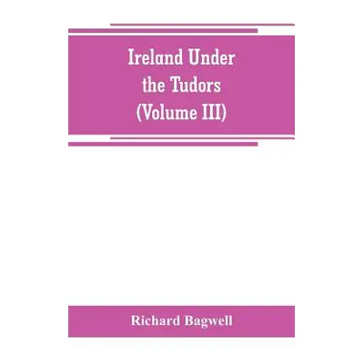 "Ireland under the Tudors; with a succinct account of the earlier history (Volume III)" - "" ("B