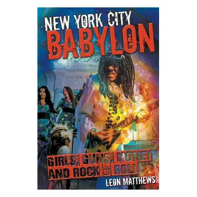 "New York City Babylon: Girls, Guns, Money and Rock & Roll" - "" ("Matthews Leon")