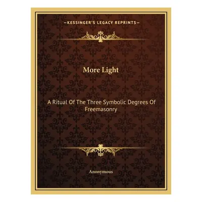 "More Light: A Ritual of the Three Symbolic Degrees of Freemasonry" - "" ("Anonymous")