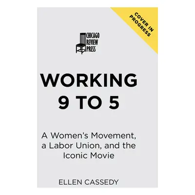 "Working 9 to 5: A Women's Movement, a Labor Union, and the Iconic Movie" - "" ("Cassedy Ellen")