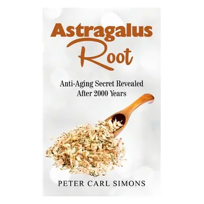 "Astragalus Root: Anti-Aging Secret Revealed After 2000 Years" - "" ("Simons Peter Carl")