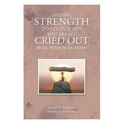 "Finding Strength to go on When You are all Cried Out: My Life, My Love, My Loss, My Story" - ""