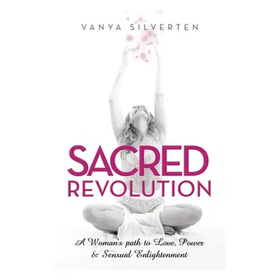 "Sacred Revolution: A Woman's Path to Love, Power & Sensual Enlightenment" - "" ("Silverten Vany