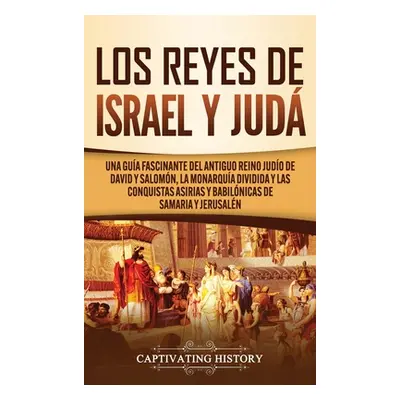 "Los Reyes de Israel y Jud: Una gua fascinante del antiguo reino judo de David y Salomn, la mona