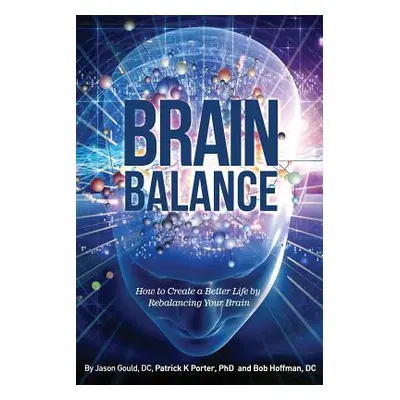 "Brain Balance: How to Create a Better Life by Rebalancing Your Brain" - "" ("Gould Jason")