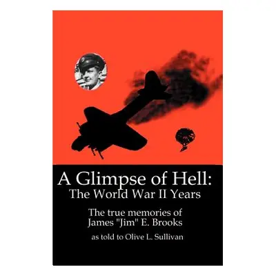 "A Glimpse of Hell: The World War II Years: The True Memories of James Jim" E. Brooks"" - "" ("S