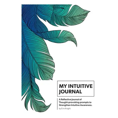 "My Intuitive Journal: A Reflective Journal of Thought-provoking prompts to Strengthen Intuitive