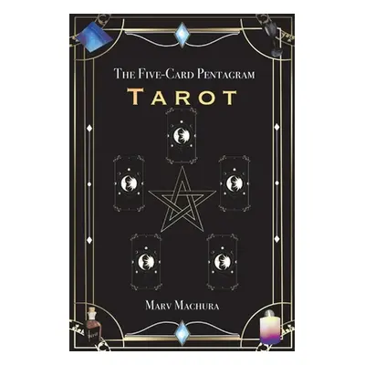 "The Five-Card Pentagram Tarot: A Guide to Reading Your Tarot Cards and the Five-Card Pentagram 