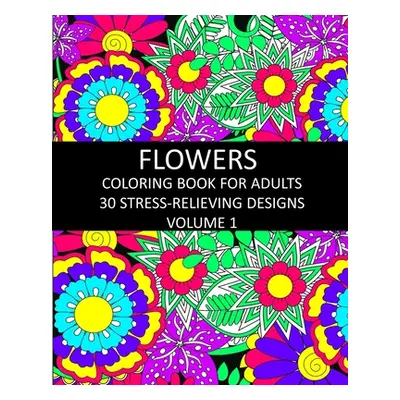 "Flowers Coloring Book for Adults: 30 Stress-Relieving Designs Volume 1" - "" ("Publishing Lpb")