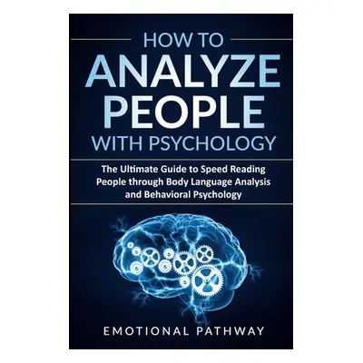 "How to Analyze People with Psychology: The Ultimate Guide to Speed Reading People through Body 