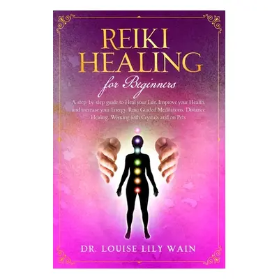 "Reiki Healing for Beginners: A step-by-step guide to Heal your Life, Improve your Health, and i