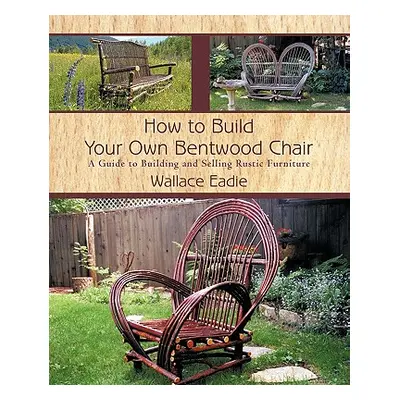 "How to Build Your Own Bentwood Chair: A Guide to Building and Selling Rustic Furniture" - "" ("