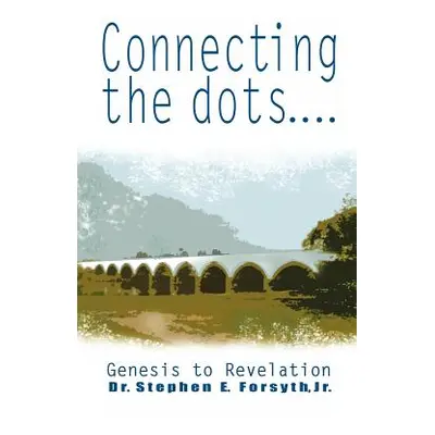 "Connecting the Dots: Genesis to Revelation" - "" ("Forsyth Stephen E. Jr.")