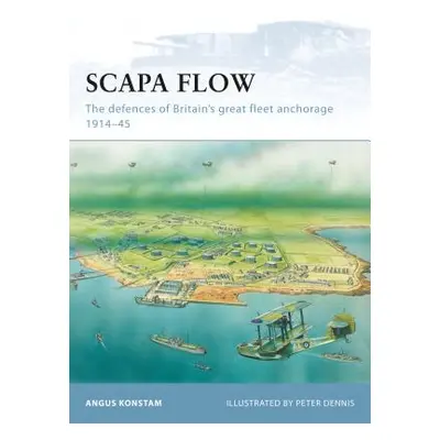 "Scapa Flow: The Defences of Britain's Great Fleet Anchorage 1914-45" - "" ("Konstam Angus")