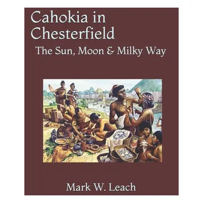 "Cahokia in Chesterfield: The Sun, Moon & Milky Way" - "" ("Leach Mark W.")