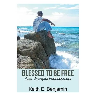 "Blessed to Be Free: After Wrongful Imprisonment" - "" ("Benjamin Keith E.")