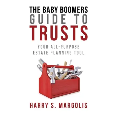 "Baby Boomers Guide to Trusts: Your All-Purpose Estate Planning Tool" - "" ("Margolis Harry")