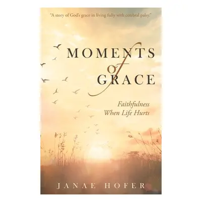 "Moments of Grace: Faithfulness When Life Hurts" - "" ("Hofer Janae")