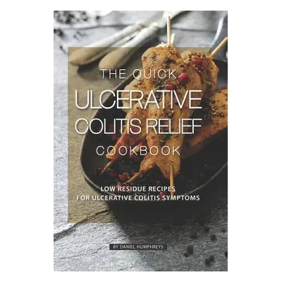 "The Quick Ulcerative Colitis Relief Cookbook: Low Residue Recipes for Ulcerative Colitis Sympto