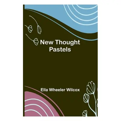 "New Thought Pastels" - "" ("Ella Wheeler Wilcox")