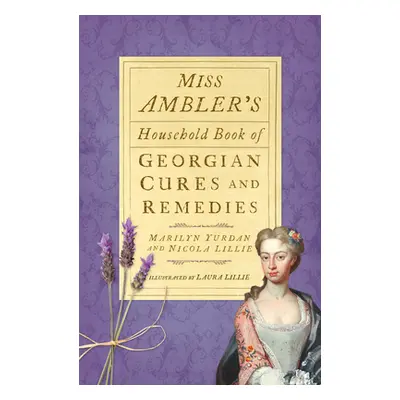 "Miss Ambler's Household Book of Georgian Cures and Remedies" - "" ("Yurdan Marilyn")