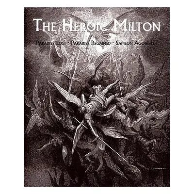 "The Heroic Milton: Paradise Lost, Paradise Regained, Samson Agonistes" - "" ("Milton John")