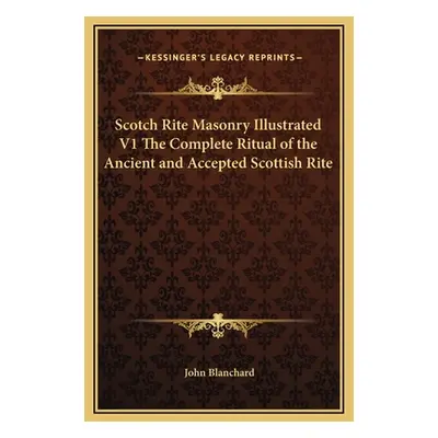 "Scotch Rite Masonry Illustrated V1 The Complete Ritual of the Ancient and Accepted Scottish Rit