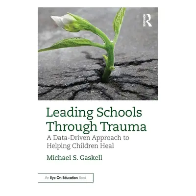 "Leading Schools Through Trauma: A Data-Driven Approach to Helping Children Heal" - "" ("Gaskell